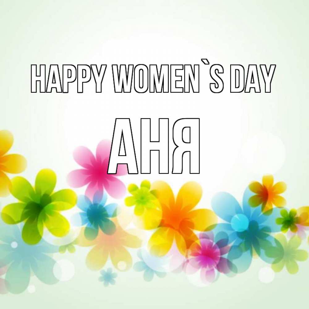 Greetings card с именем, Аня happy women`s day цветы Greetings with text for free download 